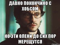 давно покончино с хобсом но эти олени до сих пор мерещутся