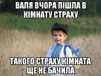 ВАЛЯ ВЧОРА ПІШЛА В КІМНАТУ СТРАХУ ТАКОГО СТРАХУ КІМНАТА ЩЕ НЕ БАЧИЛА