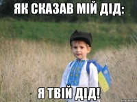 Як сказав мій дід: Я твій дід!