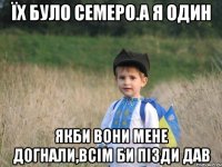 їх було семеро.а я один якби вони мене догнали,всім би пізди дав