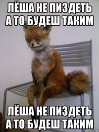 лëша не пиздеть а то будеш таким лëша не пиздеть а то будеш таким