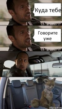 Куда тебе Говорите уже