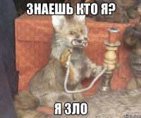 Знаешь кто я? Я зло