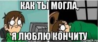 Как ты могла, Я люблю кончиту