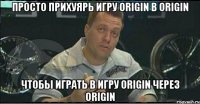 Просто прихуярь игру Origin в Origin чтобы играть в игру Origin через Origin