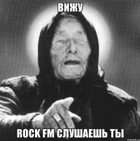 Вижу ROCK FM слушаешь ты