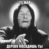 25 мая дерево посадишь ты