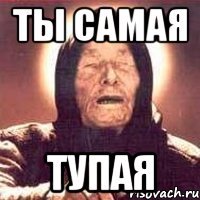 Ты самая Тупая