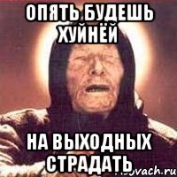 Опять будешь хуйнёй на выходных страдать