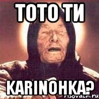 тото ти Karinohka?