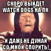 Скоро выйдет watch dogs на пк И ДАЖЕ НЕ ДУМАЙ СО МНОЙ СПОРИТЬ!