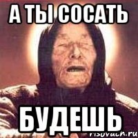 А ты сосать будешь