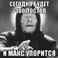 Сегодня будет +100 постов И Макс упорится