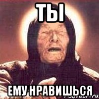 Ты Ему нравишься