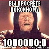 Вы просрёте покойному 1000000:0