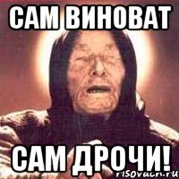 Сам виноват Сам дрочи!