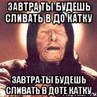 Завтра ты будешь сливать в до катку Завтра ты будешь сливать в доте катку