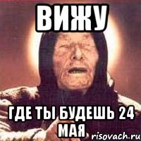 вижу где ты будешь 24 мая