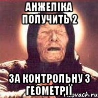 анжеліка получить 2 за контрольну з геометрії