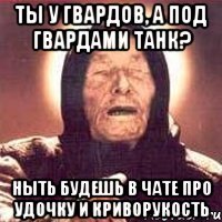 Ты у гвардов, а под гвардами танк? Ныть будешь в чате про удочку и криворукость