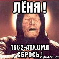 Лёня ! 1662-АТХ.СМЛ СБРОСЬ !