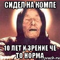 сидел на компе 10 лет и зрение че то норма