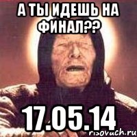 А ты идешь на финал?? 17.о5.14