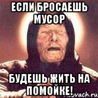 если бросаешь мусор будешь жить на помойке!