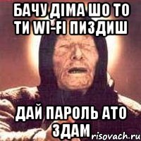 Бачу Діма шо то ти Wi-fi пиздиш дай пароль ато здам