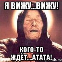 я вижу...вижу! кого-то ждёт....атата!