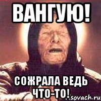 Вангую! Сожрала ведь что-то!