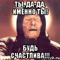 Ты, да-да, именно ты! Будь счастлива!!!