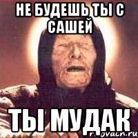 Не будешь ты с Сашей Ты мудак