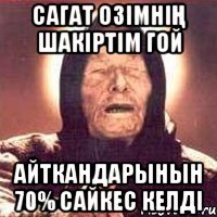 Сагат озімнің шакіртім гой айткандарынын 70% сайкес келді