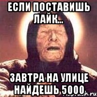 Если поставишь лайк... завтра на улице найдешь 5000