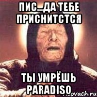 Пис...да тебе приснитстся Ты умрёшь paradiso