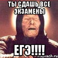 Ты сдашь все экзамены ЕГЭ!!!!