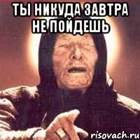 Ты никуда завтра не пойдешь 