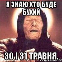 Я знаю хто буде бухий 30 і 31 травня.