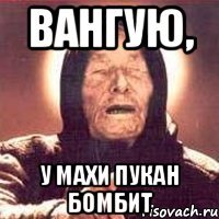 Вангую, У махи пукан бомбит