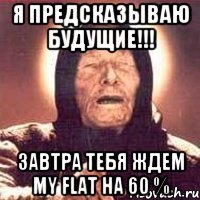 Я предсказываю будущие!!! Завтра тебя ждем My flat на 60 %