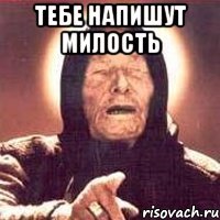 ТЕБЕ НАПИШУТ МИЛОСТЬ 