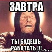 Завтра Ты будешь работать !!!