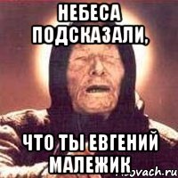 Небеса подсказали, что ты Евгений Малежик