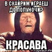 в скайрим играеш до полуночи? красава