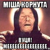 Міша Корнута Вуця! МЕЕееееееееееееее
