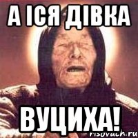 а іся дівка вуциха!