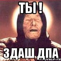 ТЫ ! ЗДАШ ДПА