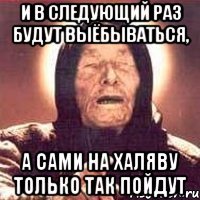 и в следующий раз будут выёбываться, а сами на халяву только так пойдут