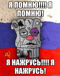 я помню!!!! я помню! я нажрусь!!!! я нажрусь!